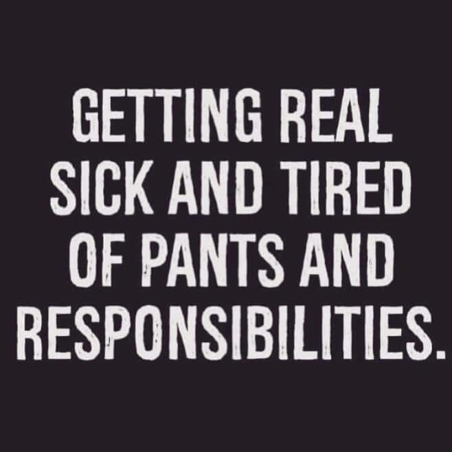Getting Real Sick And Tired Of Pants And Responsibilities.