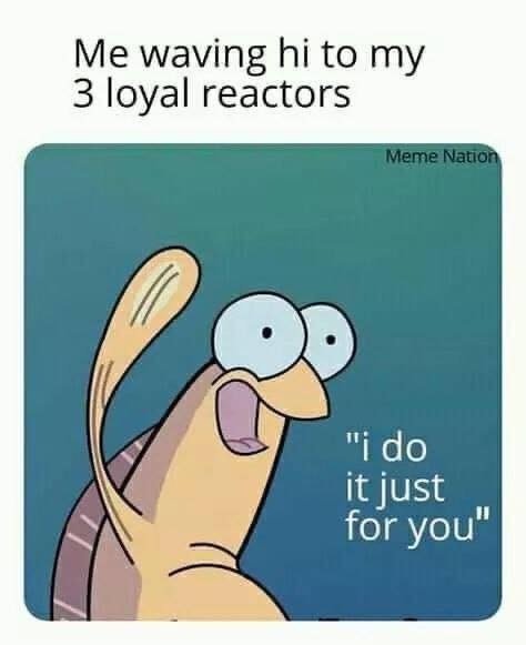 cartoon - Me waving hi to my 3 loyal reactors Meme Nation "i do it just for you"