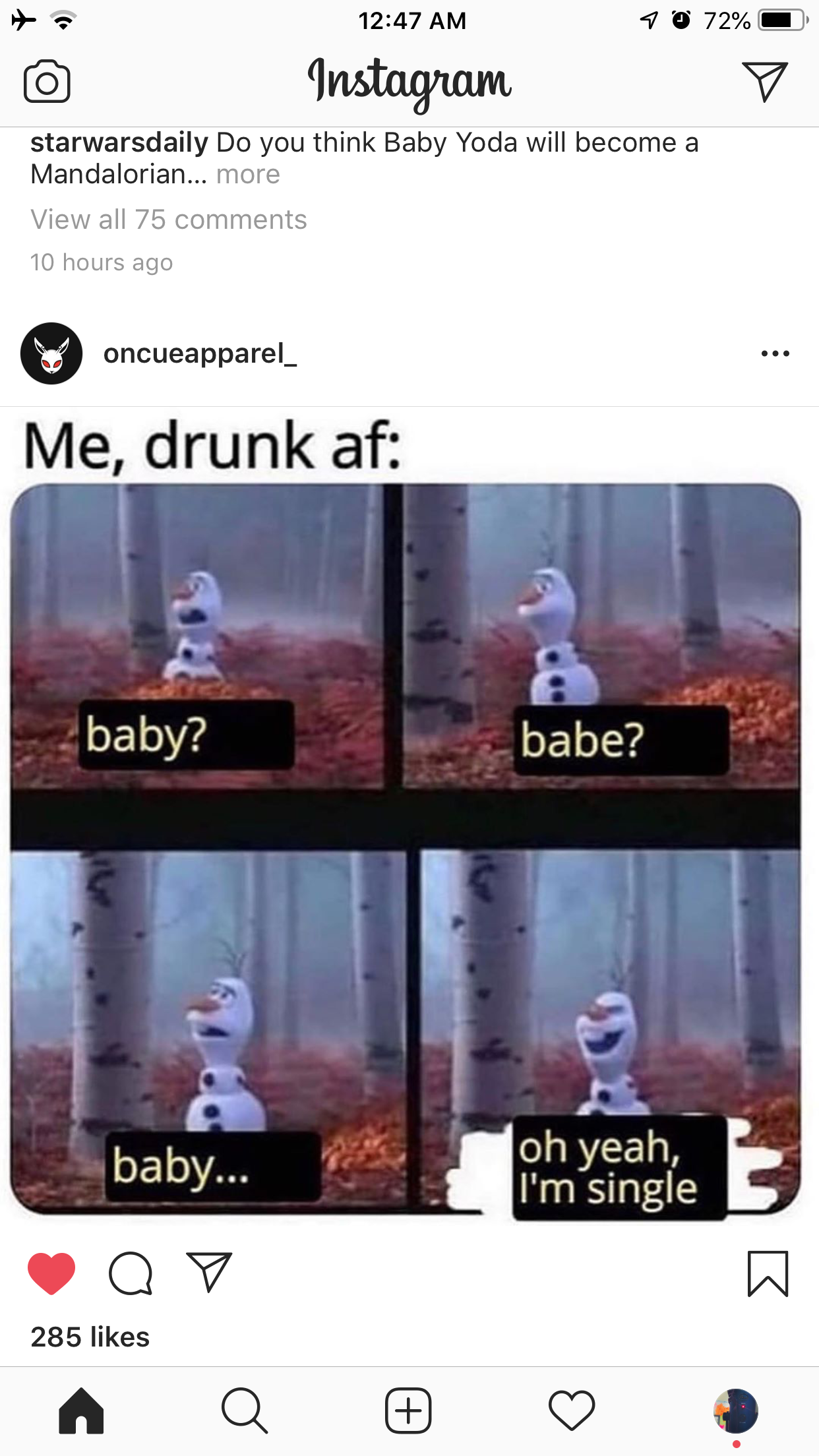 oh yeah i m single - 70 72% o Instagram starwarsdaily Do you think Baby Yoda will become a Mandalorian... more View all 75 10 hours ago oncueapparet Me, drunk af baby? babe? baby... oh yeah, I'm single Op 285