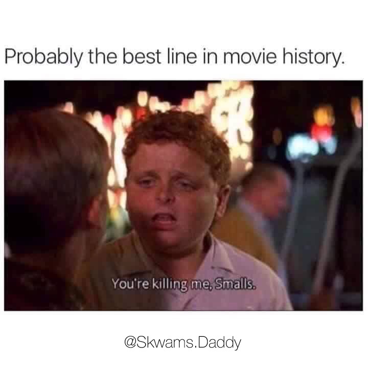 you re killing me smalls - Probably the best line in movie history. You're killing me, Smalls. .Daddy