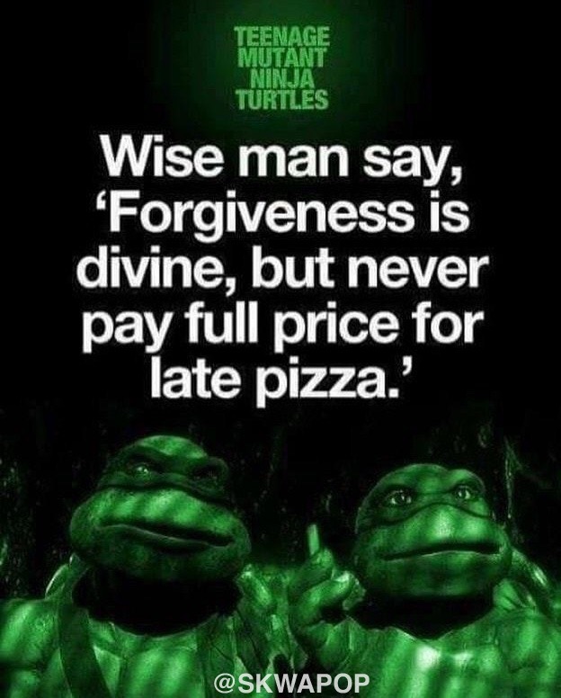teenage mutant ninja turtle quotes - Teenage Mutant Ninja Turtles Wise man say, "Forgiveness is divine, but never pay full price for late pizza.