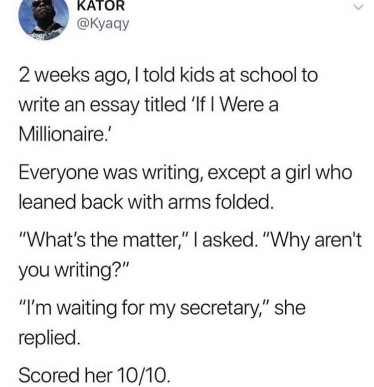 twitter what are you doing - Rator Kator 2 weeks ago, I told kids at school to write an essay titled 'If I Were a Millionaire. Everyone was writing, except a girl who leaned back with arms folded. "What's the matter," I asked. "Why aren't you writing?" "I