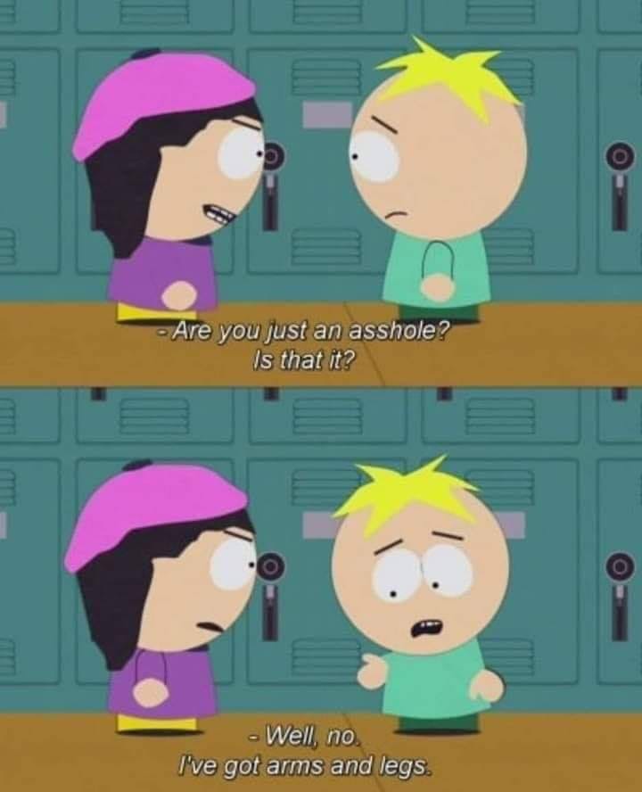funny south park memes - Are you just an asshole? Is that it? Well, no I've got arms and legs.