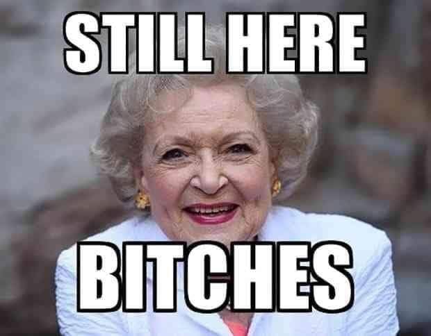 betty white memes - Still Here Bitches