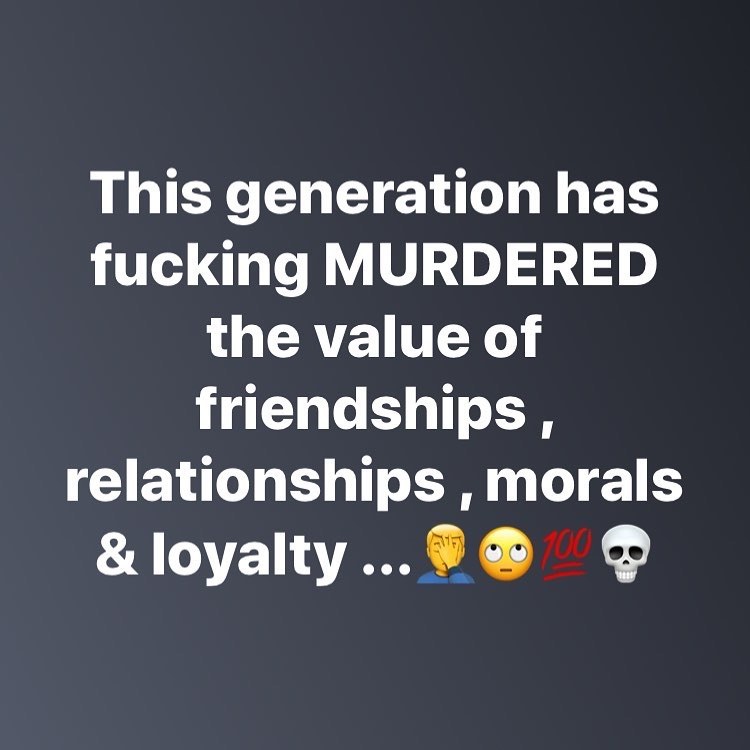 This generation has fucking Murdered the value of friendships, relationships, morals & loyalty ... 0