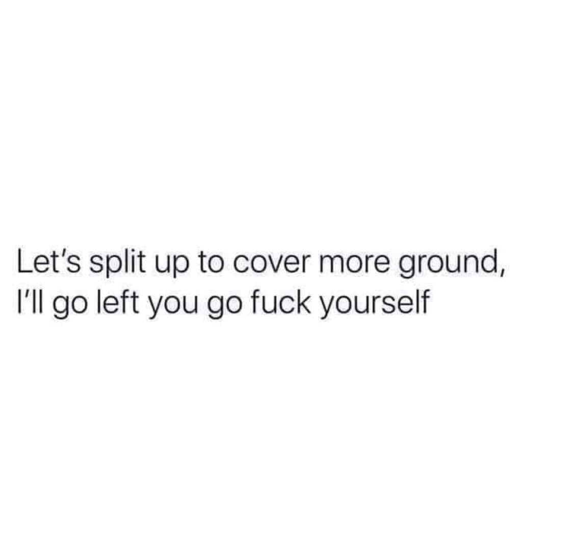 quotes on little flowers - Let's split up to cover more ground, I'll go left you go fuck yourself