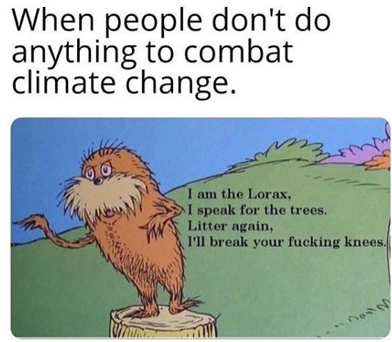 vegan climate change meme - When people don't do anything to combat climate change. I am the Lorax, I speak for the trees. Litter again, I'll break your fucking knees.