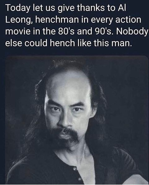 al leong henchman - Today let us give thanks to Al Leong, henchman in every action movie in the 80's and 90's. Nobody else could hench this man.