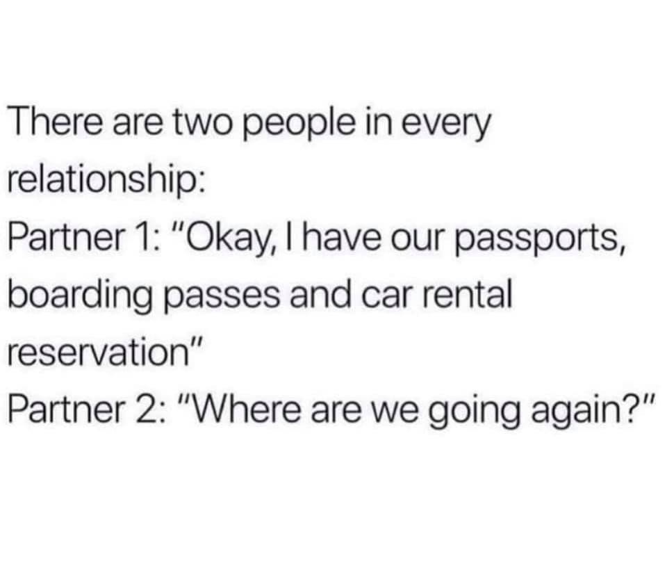 Boarding pass - There are two people in every relationship Partner 1 "Okay, I have our passports, boarding passes and car rental reservation" Partner 2 "Where are we going again?"