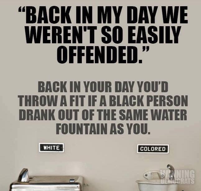 back in my day water fountain meme - Back In My Day We Weren'T So Easily Offended." Back In Your Day You'D Throw A Fit If A Black Person Drank Out Of The Same Water Fountain As You. White Colored