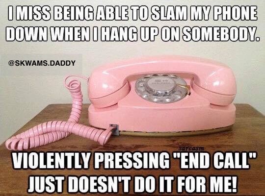 apna group - I Miss Being Able To Slam My Phone Down When I Hang Up On Somebody. .Daddy Tage Bt Goes Violently Pressing "End Call" Just Doesn'T Do It For Me!