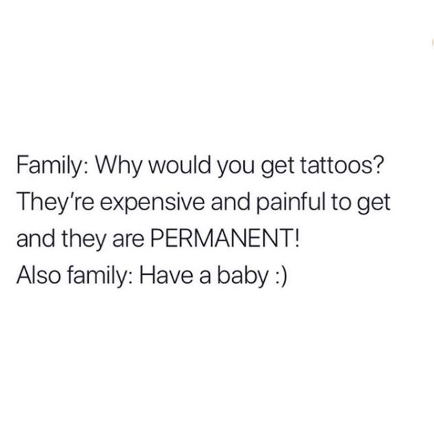 you can t force someone to want you - Family Why would you get tattoos? They're expensive and painful to get and they are Permanent! Also family Have a baby