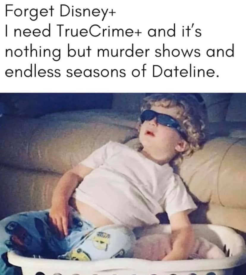 put on netflix meme - Forget Disney I need TrueCrime and it's nothing but murder shows and endless seasons of Dateline.