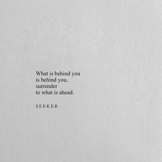 looking ahead quotes - What is behind you is behind you, surrender to what is ahead. Seeker