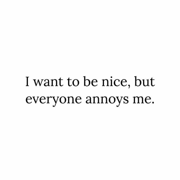 I want to be nice, but everyone annoys me.