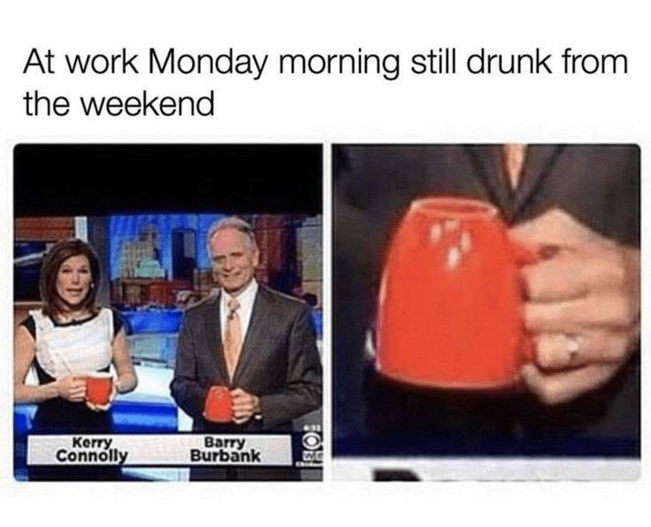 funny work memes - At work Monday morning still drunk from the weekend Kerry Connolly Barry Burbank Leo
