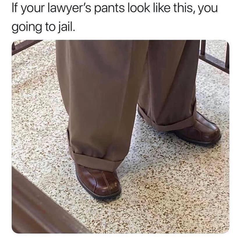 if your lawyer meme - If your lawyer's pants look this, you going to jail.