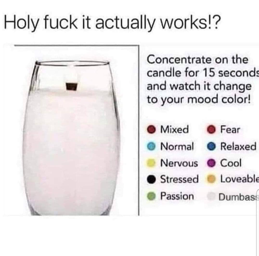 concentrate on the candle for 15 seconds - Holy fuck it actually works!? Concentrate on the candle for 15 seconds and watch it change to your mood color! Mixed Normal Nervous Stressed Passion Fear Relaxed Cool Loveable Dumbas