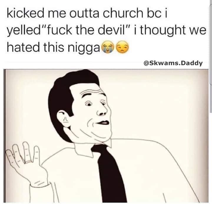 Humour - kicked me outta church bc i yelled"fuck the devil" i thought we hated this nigga .Daddy