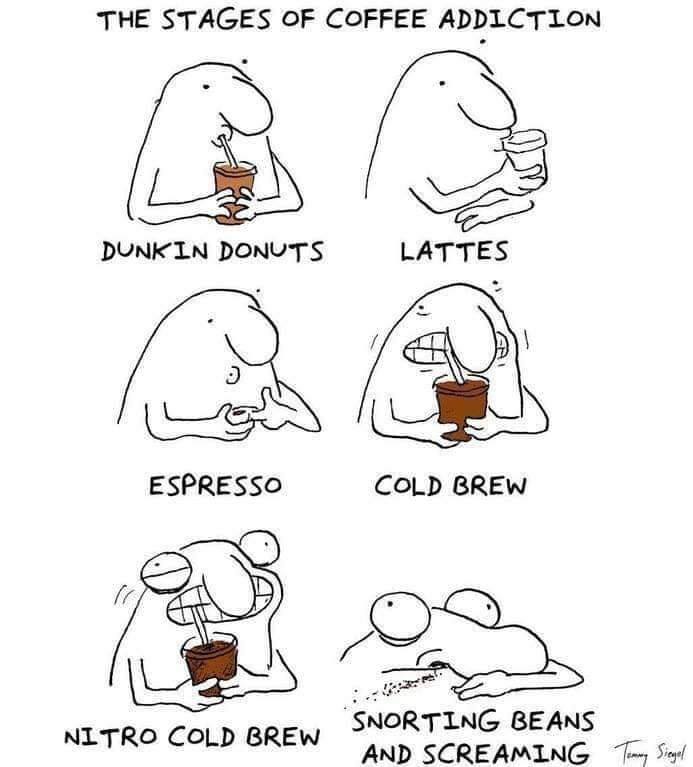 stages of coffee addiction - The Stages Of Coffee Addiction Dunkin Donuts Lattes Espresso Cold Brew . . Nitro Cold Brew Snorting Beans And Screaming Taman Siegel