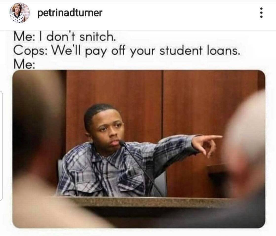 69 snitch memes - petrinadturner Me I don't snitch. Cops We'll pay off your student loans. Me