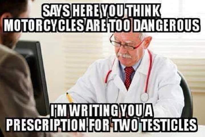 motorcycles are dangerous meme - Says Here You Think Motorcycles Are Too Dangerous I'M Writingyoua Prescription For Twotesticles