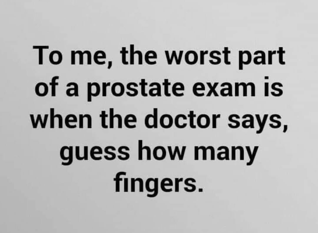 phrases droles - To me, the worst part of a prostate exam is when the doctor says, guess how many fingers.