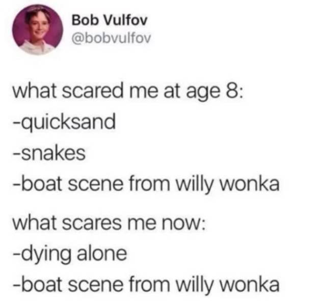 willy wonka boat scene memes - Bob Vulfov what scared me at age 8 quicksand Snakes boat scene from willy wonka what scares me now dying alone boat scene from willy wonka