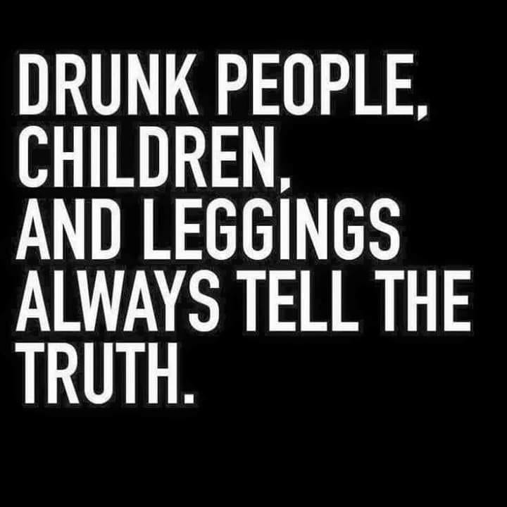 honesty quotes funny - Drunk People Children. And Leggings Always Tell The Truth.