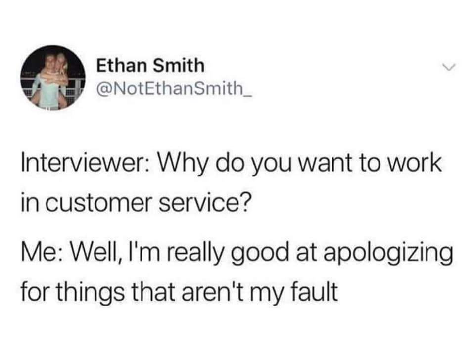 if its meant to be he will find me in my home - Ethan Smith Smith Interviewer Why do you want to work in customer service? Me Well, I'm really good at apologizing for things that aren't my fault