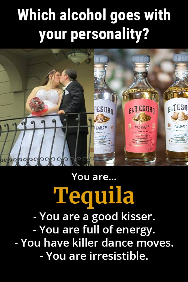 liqueur - Which alcohol goes with your personality? Esord Eltesoro Elteso Asejo Anco You are... Tequila You are a good kisser. You are full of energy. You have killer dance moves. You are irresistible.