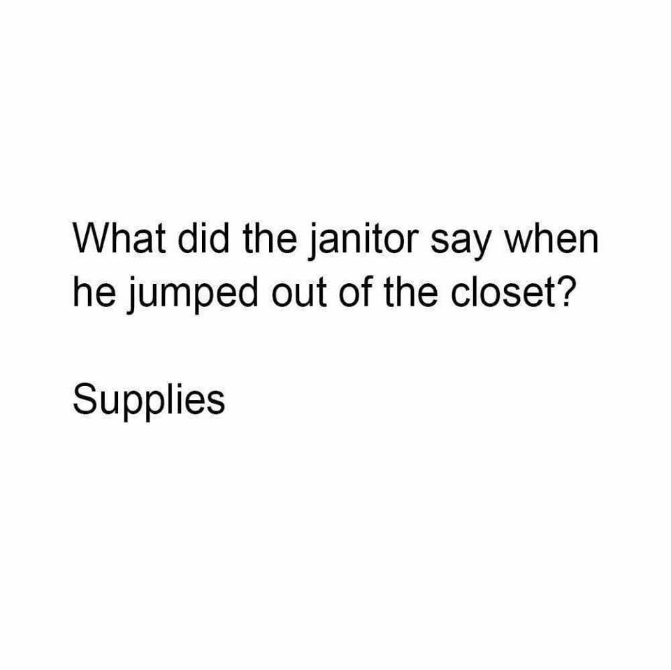 angle - What did the janitor say when he jumped out of the closet? Supplies