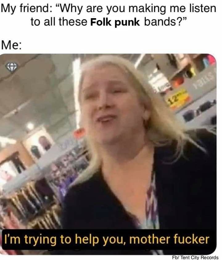 blond - My friend "Why are you making me listen to all these Folk punk bands? Me I'm trying to help you, mother fucker Fb Tent City Records