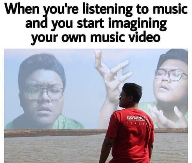 meme music - When you're listening to music and you start imagining your own music video Gravino
