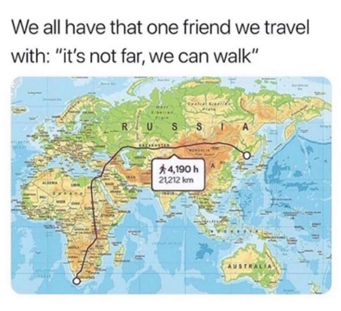 we all have that one friend who says we can walk there - We all have that one friend we travel with "it's not far, we can walk" Ru S $4,190 h 21212 km