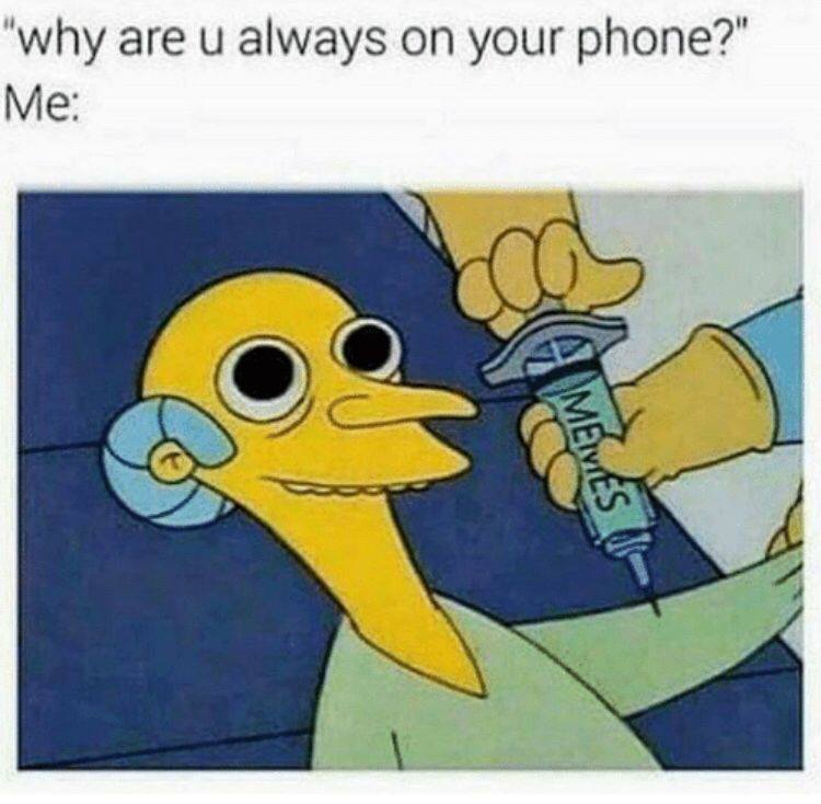 simpsons dank memes - "why are u always on your phone?" Me A Meves