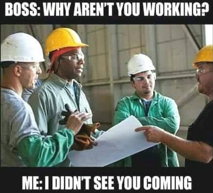 construction meme - Boss Why Aren'T You Working? MeI Didnt See You Coming