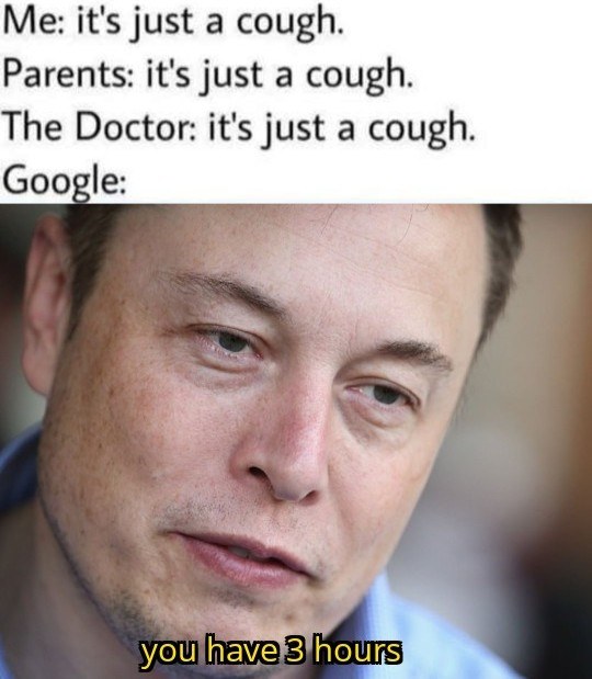 its just a cough meme - Me it's just a cough. Parents it's just a cough. The Doctor it's just a cough. Google you have 3 hours