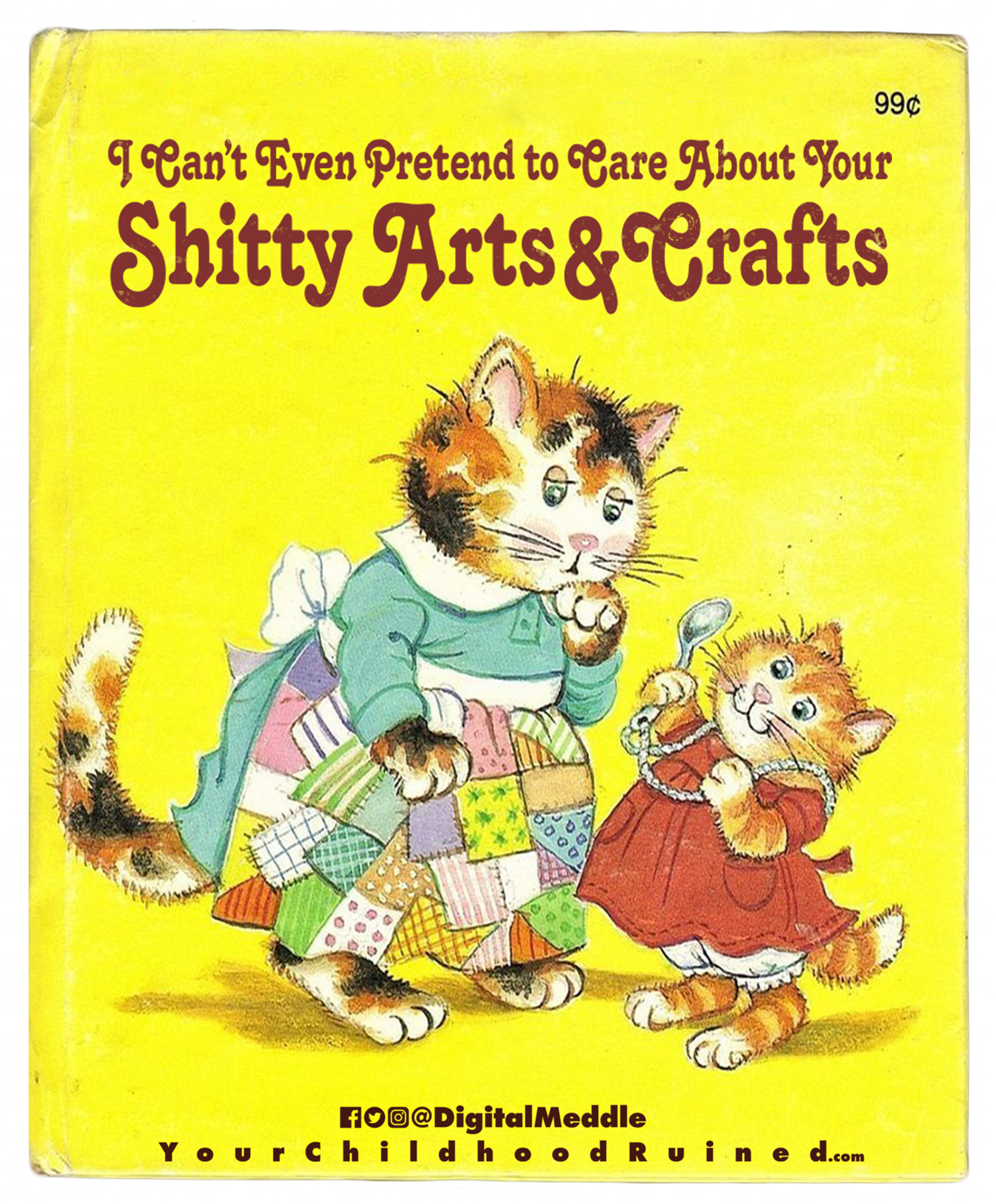 Book - 99 I Can't Even Pretend to Care About Your Shitty Arts & Crafts Hob Meddle Your childhood Ruined.com