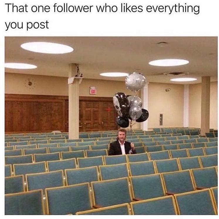 one follower who likes everything you post - That one er who everything you post