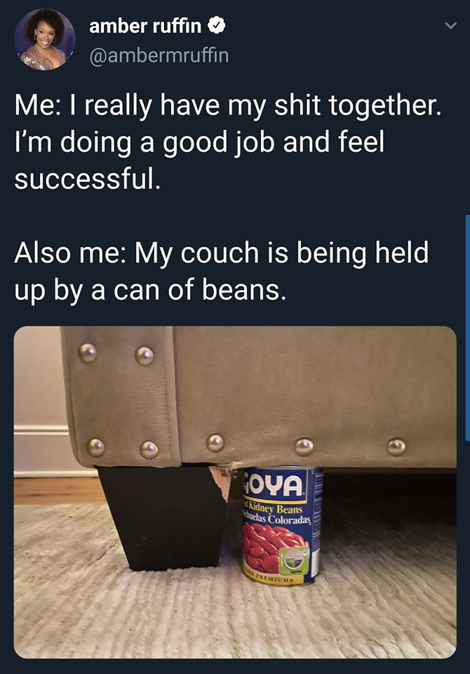 taking a break from facebook - amber ruffin Me I really have my shit together. I'm doing a good job and feel successful. Also me My couch is being held up by a can of beans. Oya Kidney Beans Suelas Coloradas