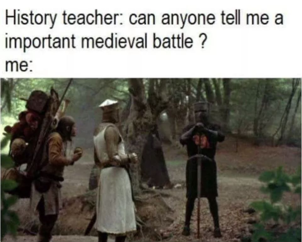 monty python and the holy grail memes - History teacher can anyone tell me a important medieval battle ? me