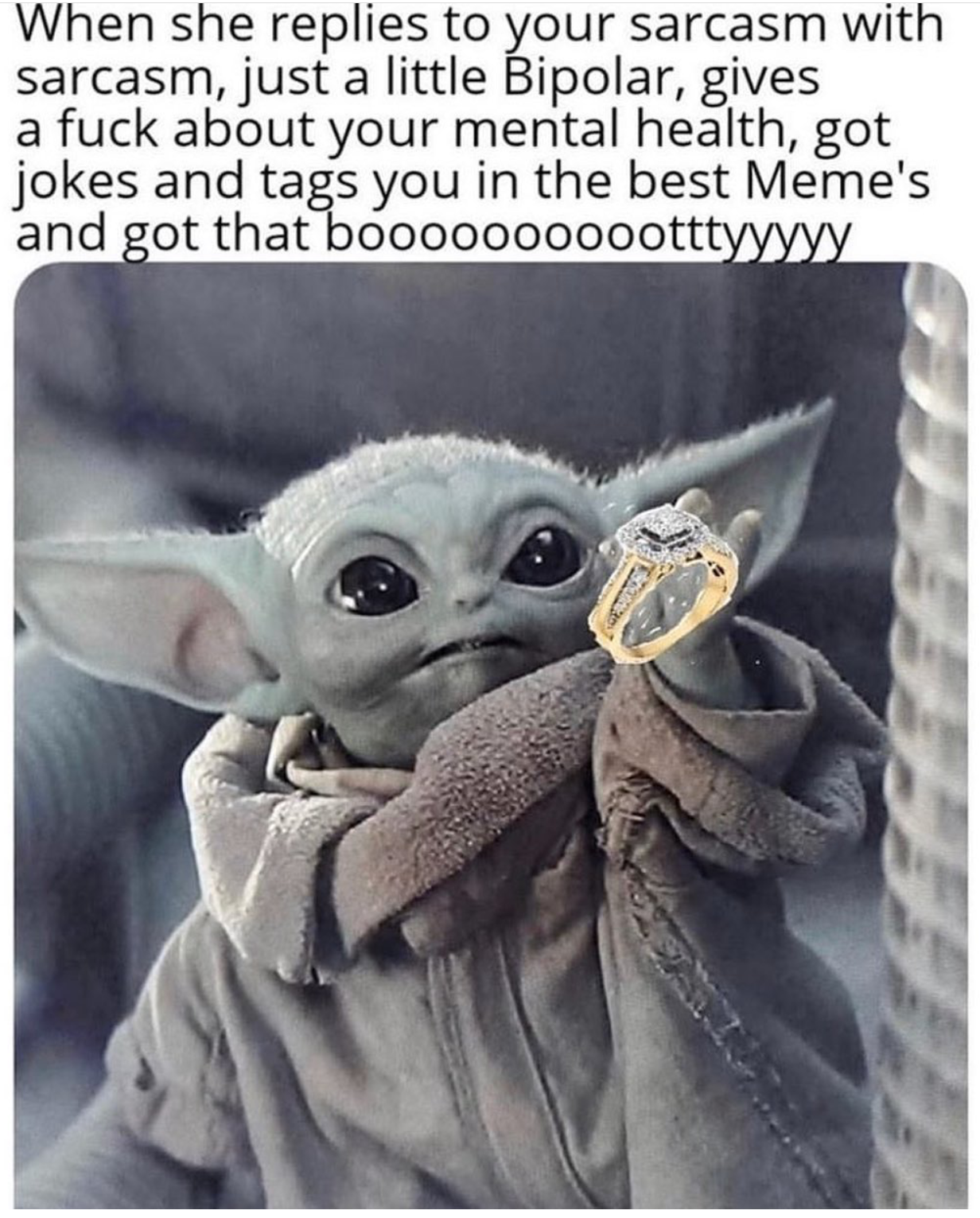 baby yoda hand - When she replies to your sarcasm with sarcasm, just a little Bipolar, gives a fuck about your mental health, got jokes and tags you in the best Meme's and got that booooooooootttyyyyy