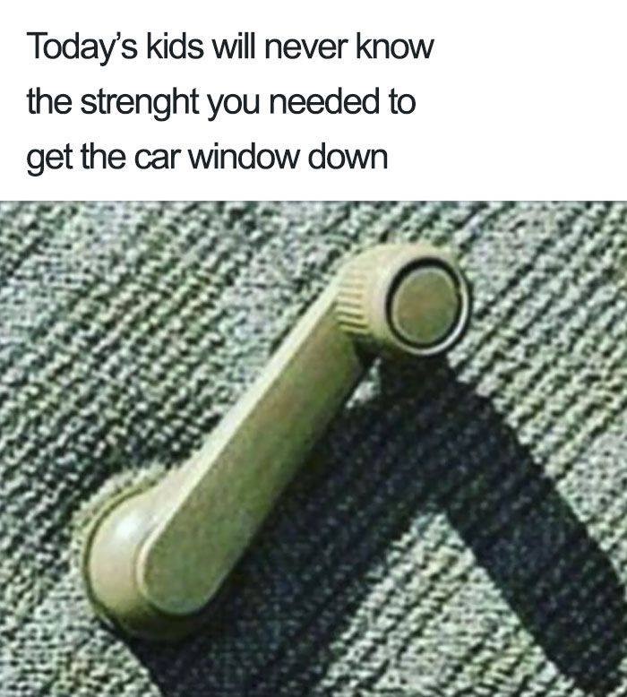 90s memes - Today's kids will never know the strenght you needed to get the car window down