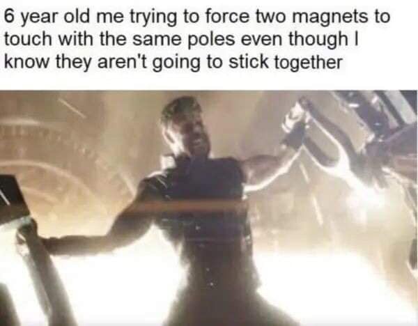 6 year old me meme - 6 year old me trying to force two magnets to touch with the same poles even though I know they aren't going to stick together