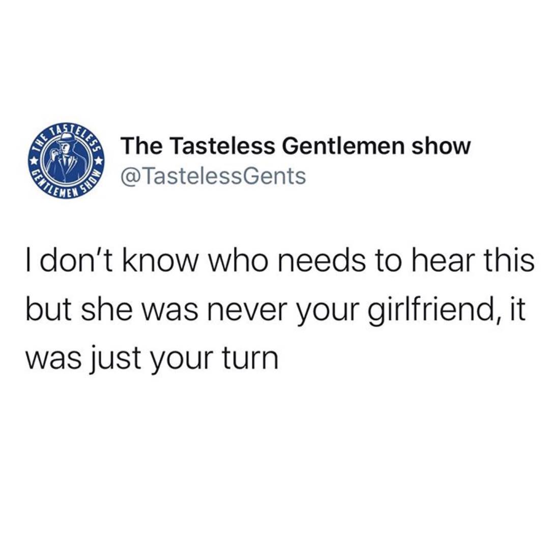 organization - Tas LE55 The 55 The Tasteless Gentlemen show Gen Show Ileme I don't know who needs to hear this but she was never your girlfriend, it was just your turn