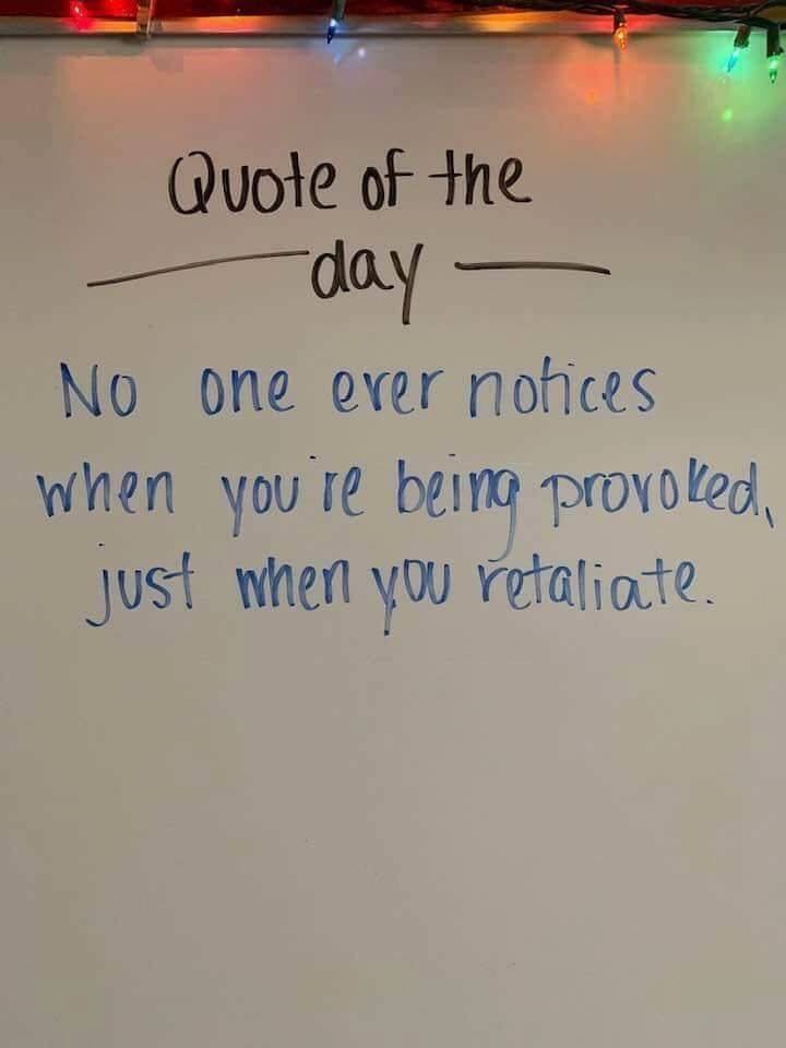 very interesting quotes - Quote of the day No one ever notices when you're being provoked, just when you retaliate