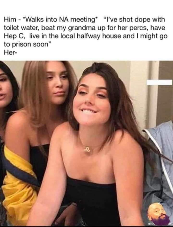 girl biting lips meme - Him Walks into Na meeting "I've shot dope with toilet water, beat my grandma up for her percs, have Hep C, live in the local halfway house and I might go to prison soon" Her me.