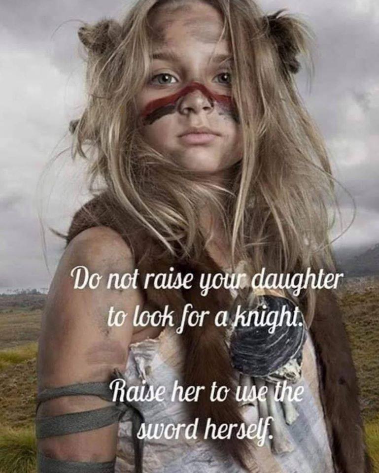 raise her to use the sword herself - Do not raise your daughter to look for a knight. Raise her to use the sword herself.