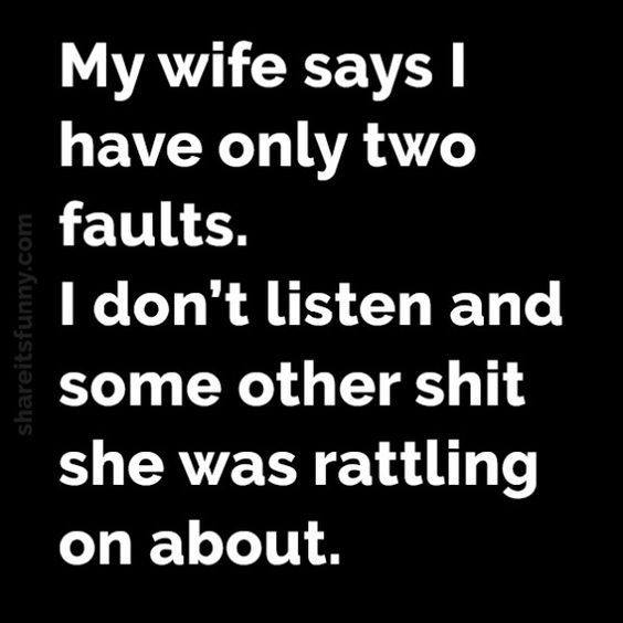 my wife quotes funny - itsfunny.com My wife says have only two faults. I don't listen and some other shit she was rattling on about.